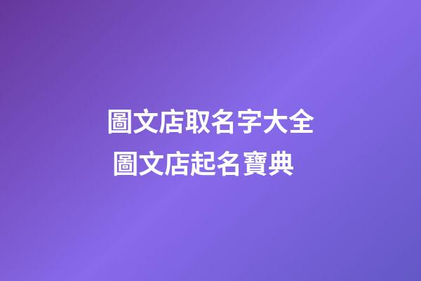 圖文店取名字大全 圖文店起名寶典-第1張-店鋪起名-玄機派
